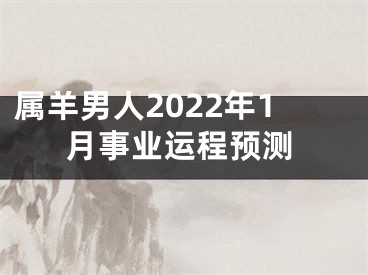 属羊男人2022年1月事业运程预测