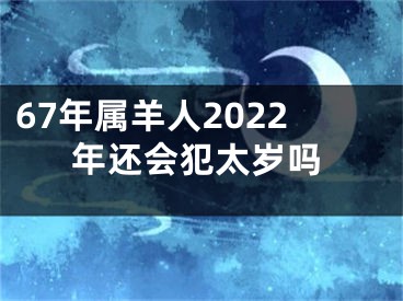 67年属羊人2022年还会犯太岁吗