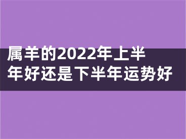 属羊的2022年上半年好还是下半年运势好