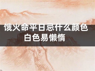 饿火命平日忌什么颜色 白色易懒惰