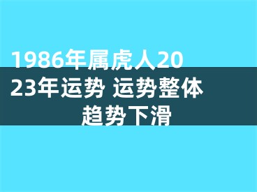 1986年属虎人2023年运势 运势整体趋势下滑