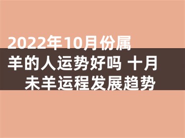 2022年10月份属羊的人运势好吗 十月未羊运程发展趋势