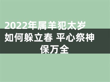 2022年属羊犯太岁如何躲立春 平心祭神保万全