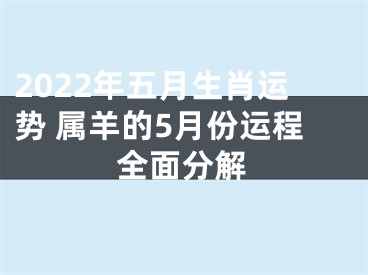 2022年五月生肖运势 属羊的5月份运程全面分解