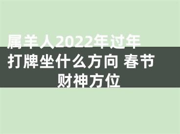 属羊人2022年过年打牌坐什么方向 春节财神方位