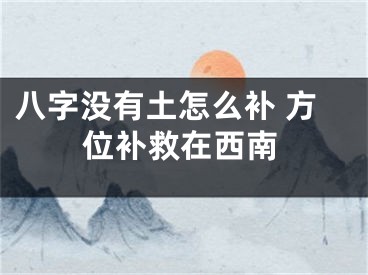 八字没有土怎么补 方位补救在西南