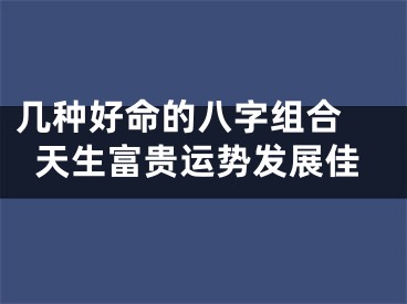 几种好命的八字组合 天生富贵运势发展佳