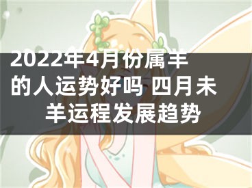 2022年4月份属羊的人运势好吗 四月未羊运程发展趋势