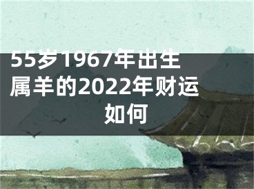 55岁1967年出生属羊的2022年财运如何