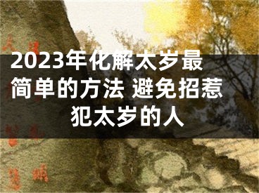 2023年化解太岁最简单的方法 避免招惹犯太岁的人