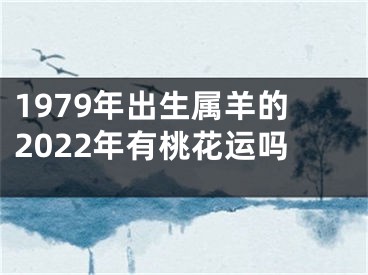 1979年出生属羊的2022年有桃花运吗