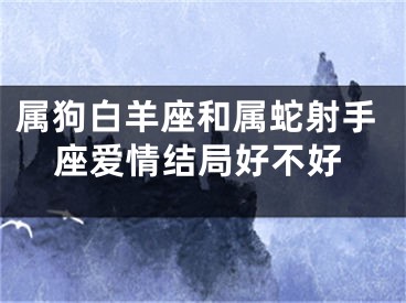 属狗白羊座和属蛇射手座爱情结局好不好