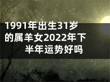 1991年出生31岁的属羊女2022年下半年运势好吗