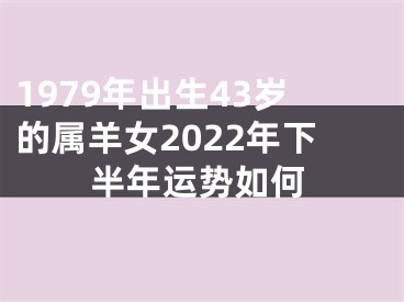 1979年出生43岁的属羊女2022年下半年运势如何