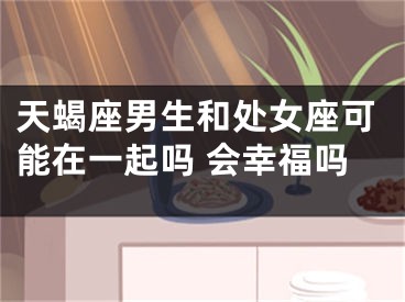 天蝎座男生和处女座可能在一起吗 会幸福吗