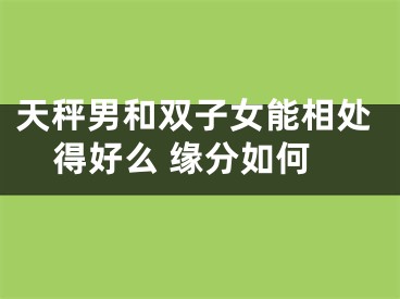 天秤男和双子女能相处得好么 缘分如何