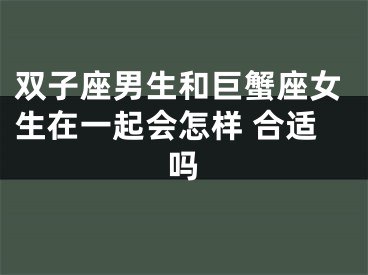 双子座男生和巨蟹座女生在一起会怎样 合适吗