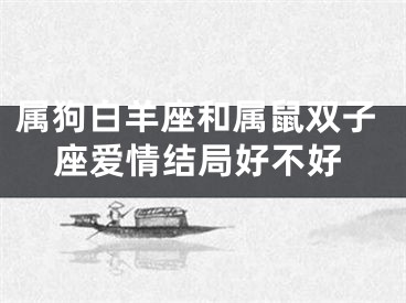 属狗白羊座和属鼠双子座爱情结局好不好