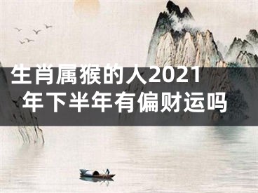 生肖属猴的人2021年下半年有偏财运吗