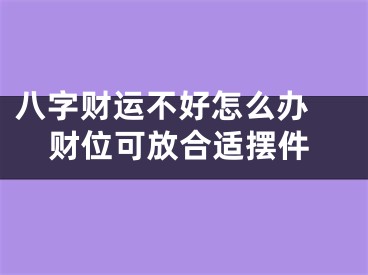 八字财运不好怎么办 财位可放合适摆件