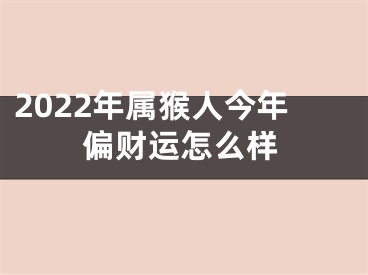 2022年属猴人今年偏财运怎么样