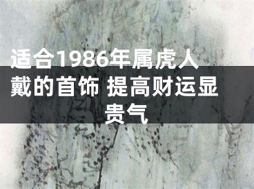 适合1986年属虎人戴的首饰 提高财运显贵气