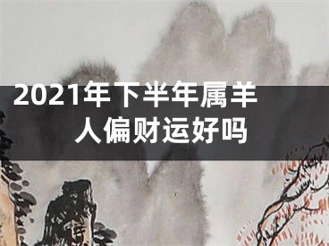 2021年下半年属羊人偏财运好吗