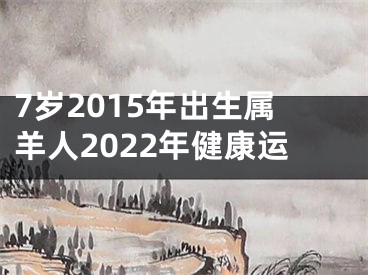 7岁2015年出生属羊人2022年健康运