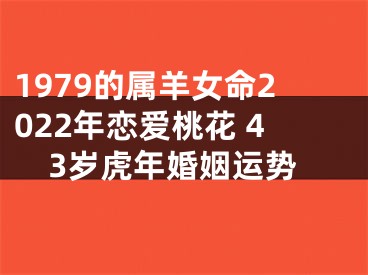 1979的属羊女命2022年恋爱桃花 43岁虎年婚姻运势