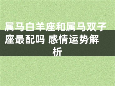 属马白羊座和属马双子座最配吗 感情运势解析