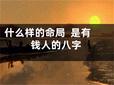 什么样的命局  是有钱人的八字