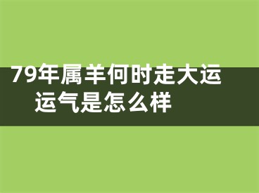 79年属羊何时走大运    运气是怎么样