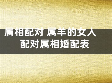 属相配对 属羊的女人配对属相婚配表