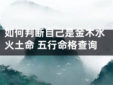 如何判断自己是金木水火土命 五行命格查询