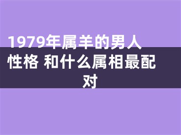 1979年属羊的男人性格 和什么属相最配对