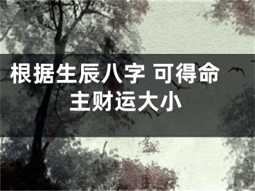 根据生辰八字 可得命主财运大小