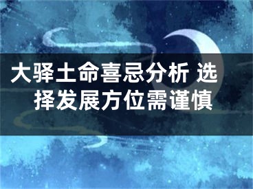 大驿土命喜忌分析 选择发展方位需谨慎