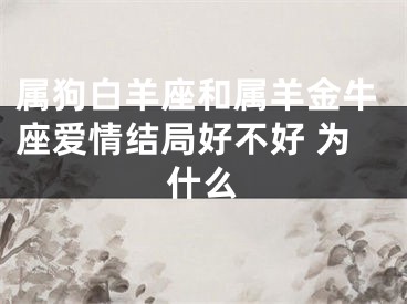 属狗白羊座和属羊金牛座爱情结局好不好 为什么