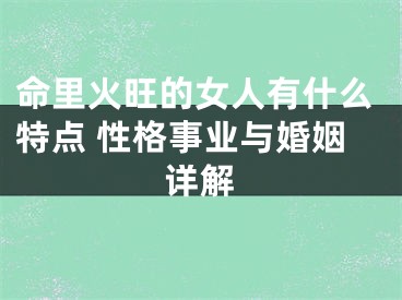 命里火旺的女人有什么特点 性格事业与婚姻详解