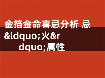 金箔金命喜忌分析 忌&ldquo;火&rdquo;属性