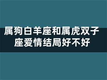 属狗白羊座和属虎双子座爱情结局好不好