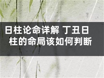 日柱论命详解 丁丑日柱的命局该如何判断