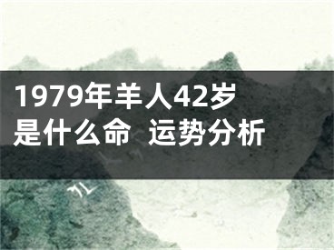 1979年羊人42岁是什么命  运势分析