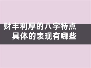 财丰利厚的八字特点 具体的表现有哪些