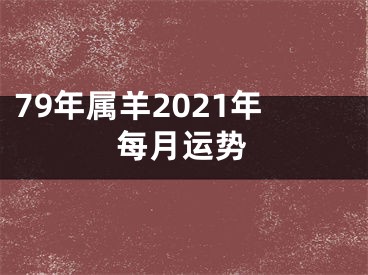 79年属羊2021年每月运势