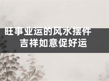 旺事业运的风水摆件 吉祥如意促好运