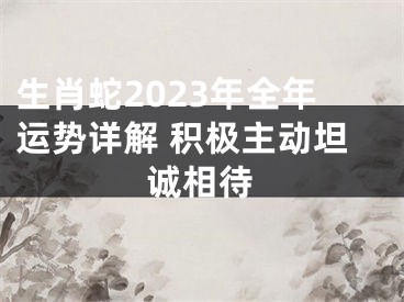 生肖蛇2023年全年运势详解 积极主动坦诚相待