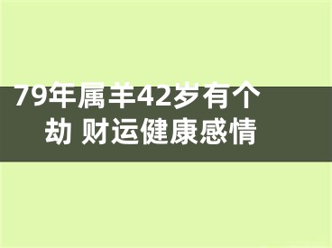 79年属羊42岁有个劫 财运健康感情