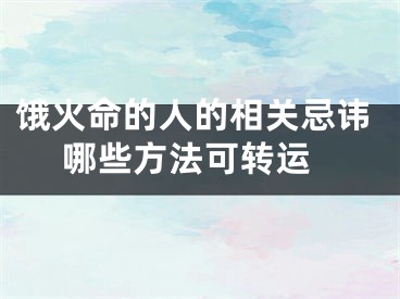 饿火命的人的相关忌讳 哪些方法可转运