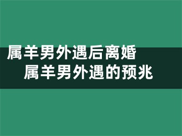 属羊男外遇后离婚  属羊男外遇的预兆